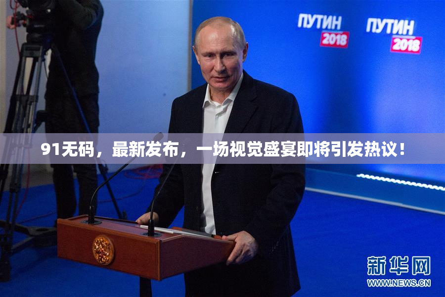 91无码，最新发布，一场视觉盛宴即将引发热议！