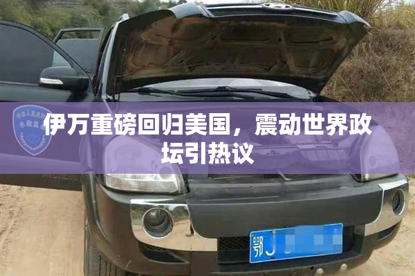 伊万重磅回归美国，震动世界政坛引热议