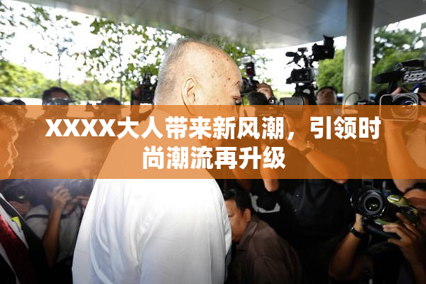 XXXX大人带来新风潮，引领时尚潮流再升级