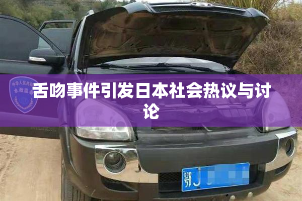 舌吻事件引发日本社会热议与讨论