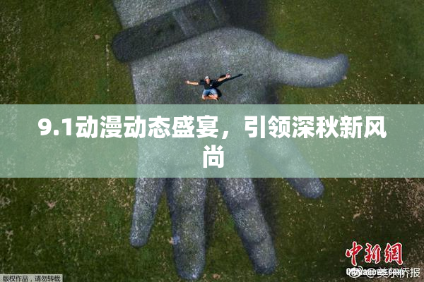 9.1动漫动态盛宴，引领深秋新风尚