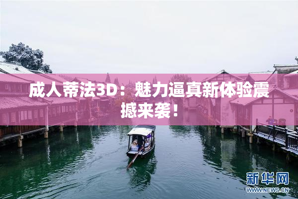 成人蒂法3D：魅力逼真新体验震撼来袭！