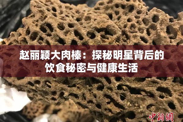赵丽颖大肉榛：探秘明星背后的饮食秘密与健康生活