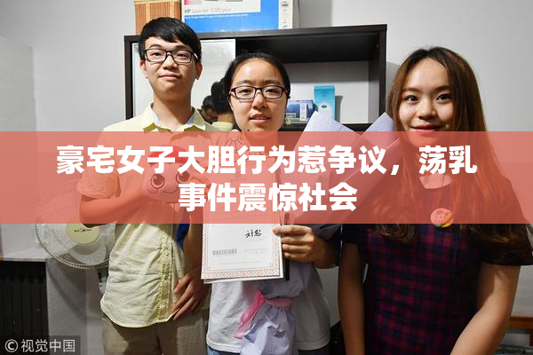 豪宅女子大胆行为惹争议，荡乳事件震惊社会