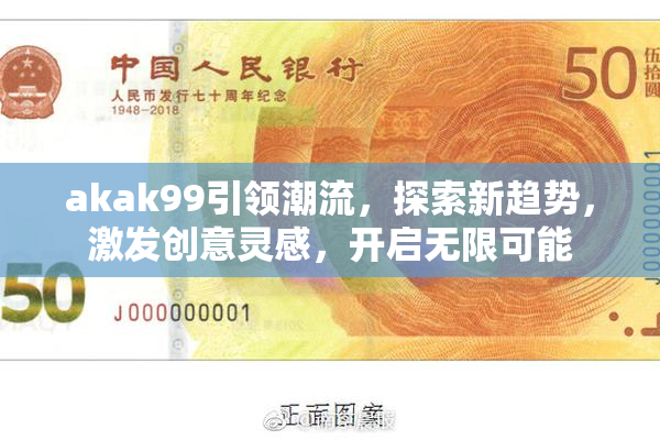 akak99引领潮流，探索新趋势，激发创意灵感，开启无限可能
