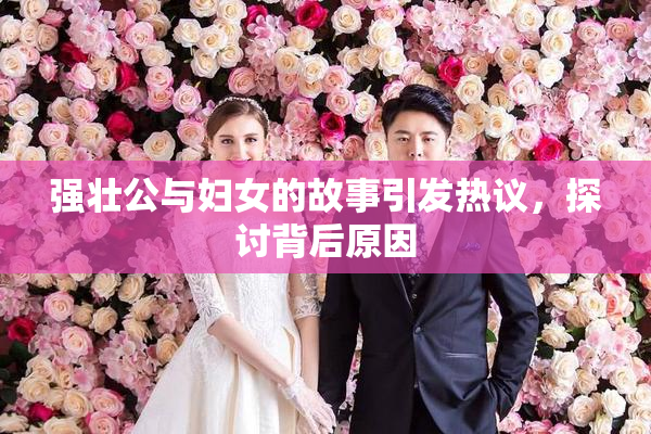 强壮公与妇女的故事引发热议，探讨背后原因