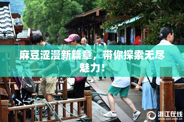 麻豆涩漫新篇章，带你探索无尽魅力！