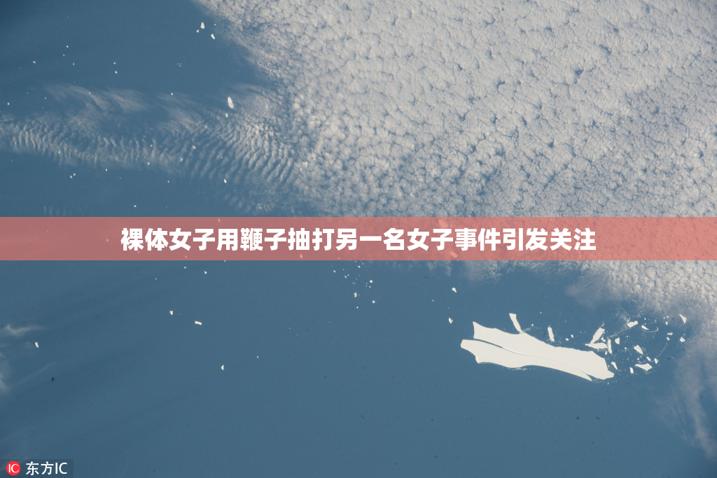 裸体女子用鞭子抽打另一名女子事件引发关注