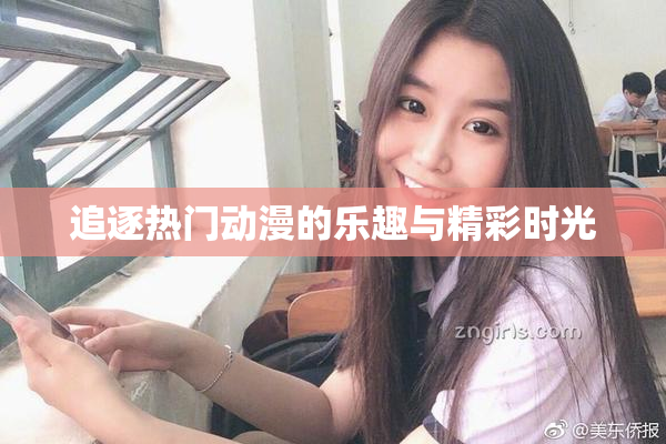 追逐热门动漫的乐趣与精彩时光