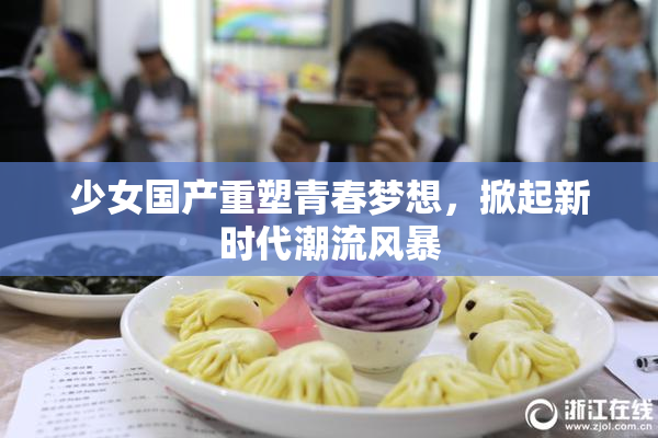 少女国产重塑青春梦想，掀起新时代潮流风暴
