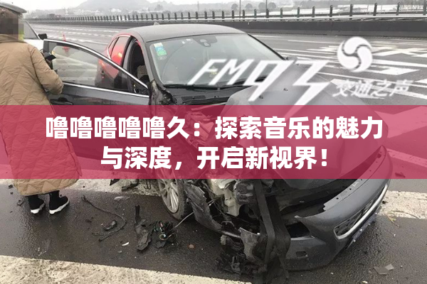 噜噜噜噜噜久：探索音乐的魅力与深度，开启新视界！