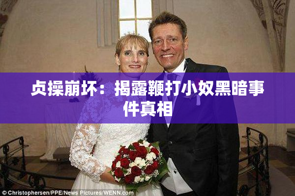 贞操崩坏：揭露鞭打小奴黑暗事件真相
