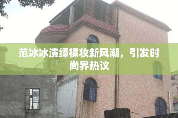 范冰冰演绎裸妆新风潮，引发时尚界热议