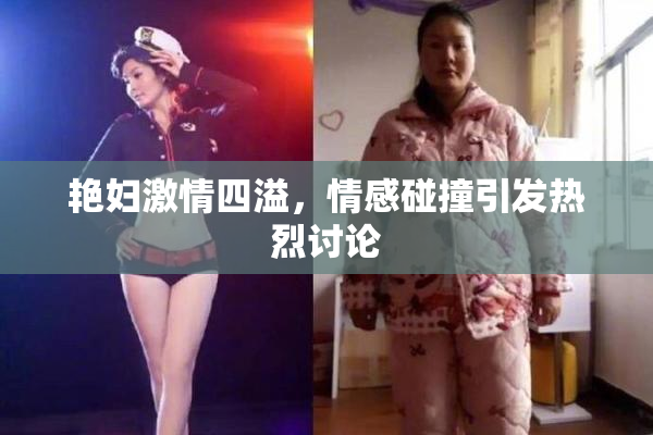 艳妇激情四溢，情感碰撞引发热烈讨论