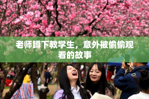 老师蹲下教学生，意外被偷偷观看的故事