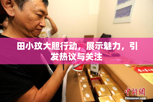 田小玟大胆行动，展示魅力，引发热议与关注