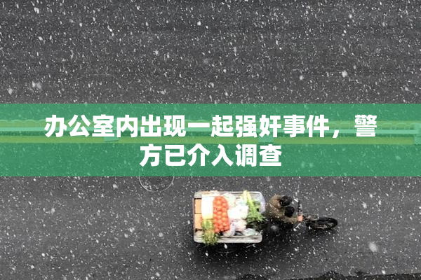 办公室内出现一起强奸事件，警方已介入调查