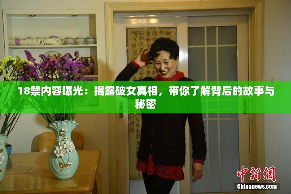 18禁内容曝光：揭露破女真相，带你了解背后的故事与秘密
