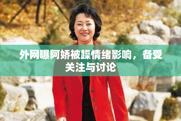 外网曝阿娇被躁情绪影响，备受关注与讨论