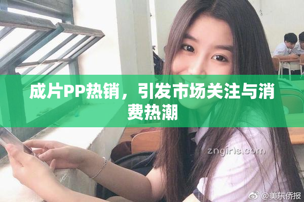 成片PP热销，引发市场关注与消费热潮