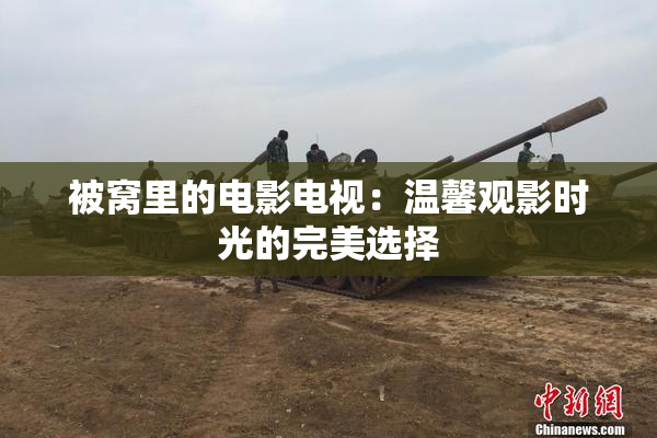 被窝里的电影电视：温馨观影时光的完美选择