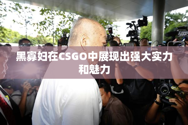 黑寡妇在CSGO中展现出强大实力和魅力