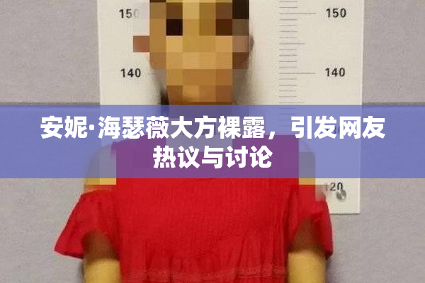 安妮·海瑟薇大方裸露，引发网友热议与讨论