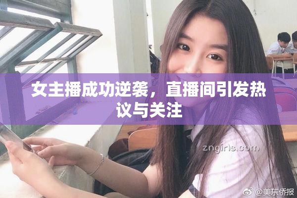 女主播成功逆袭，直播间引发热议与关注