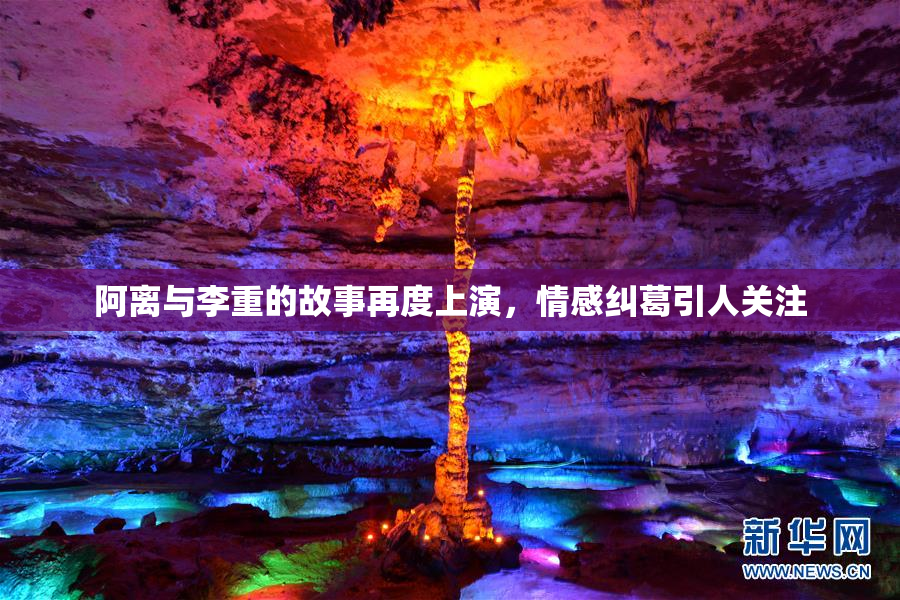 阿离与李重的故事再度上演，情感纠葛引人关注