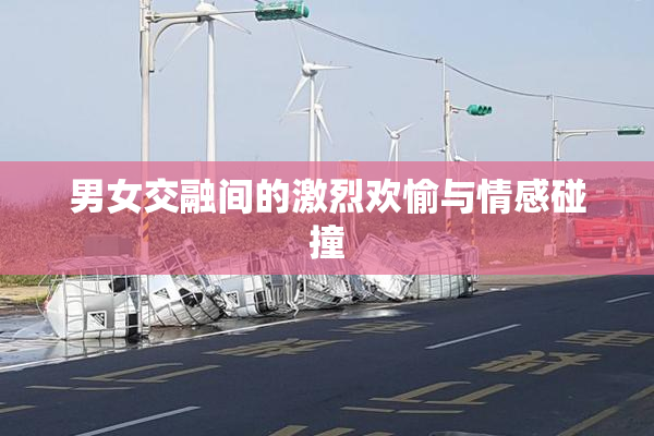 男女交融间的激烈欢愉与情感碰撞