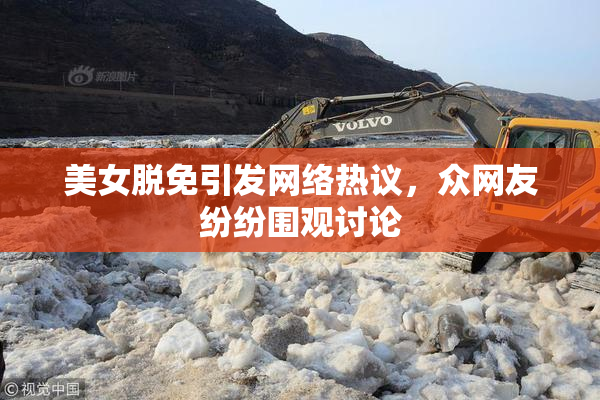 美女脱免引发网络热议，众网友纷纷围观讨论
