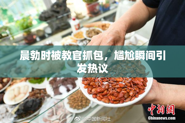 晨勃时被教官抓包，尴尬瞬间引发热议