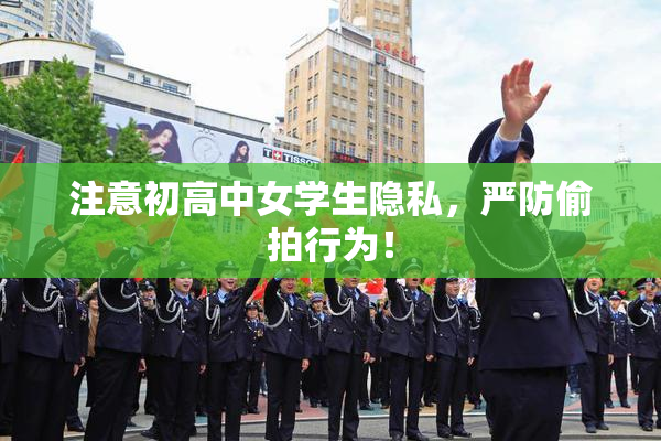 注意初高中女学生隐私，严防偷拍行为！