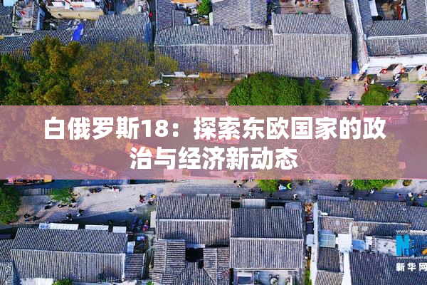 白俄罗斯18：探索东欧国家的政治与经济新动态