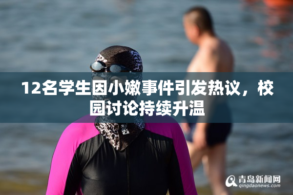 12名学生因小嫩事件引发热议，校园讨论持续升温