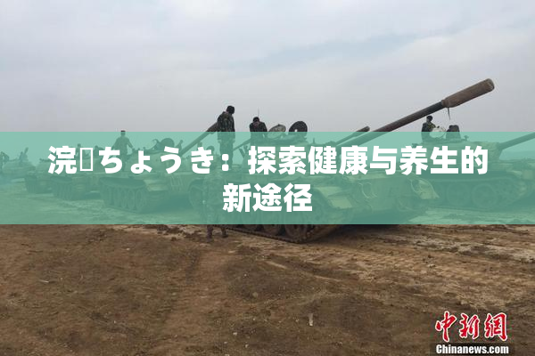 浣腸ちょうき：探索健康与养生的新途径