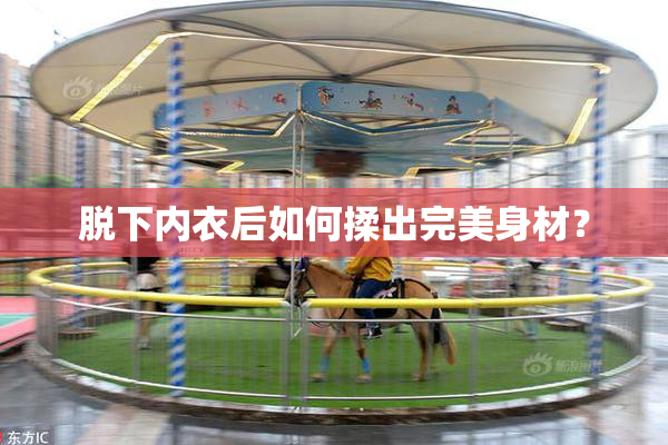 脱下内衣后如何揉出完美身材？