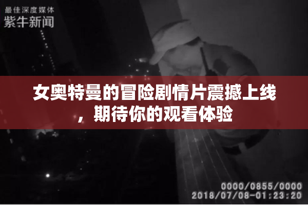 女奥特曼的冒险剧情片震撼上线，期待你的观看体验