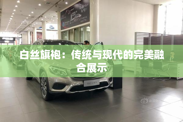 白丝旗袍：传统与现代的完美融合展示