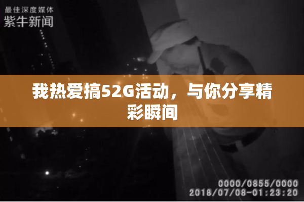 我热爱搞52G活动，与你分享精彩瞬间