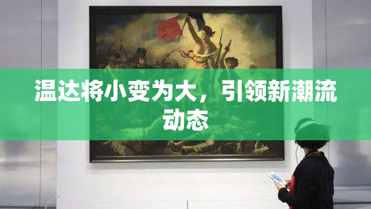 温达将小变为大，引领新潮流动态