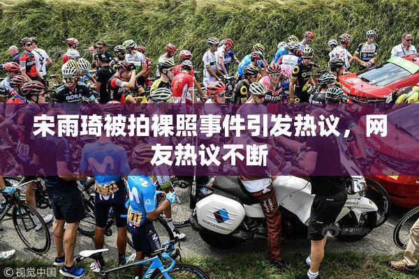 宋雨琦被拍裸照事件引发热议，网友热议不断