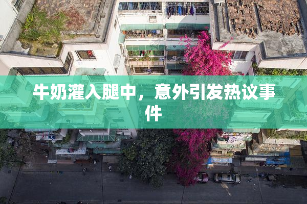 牛奶灌入腿中，意外引发热议事件