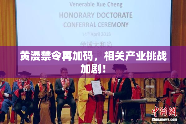 黄漫禁令再加码，相关产业挑战加剧！