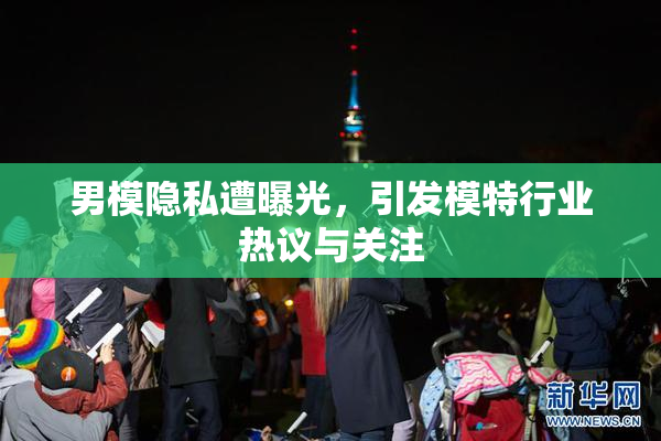 男模隐私遭曝光，引发模特行业热议与关注