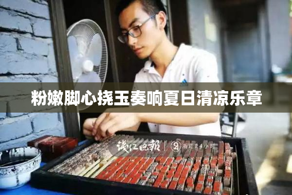 粉嫩脚心挠玉奏响夏日清凉乐章