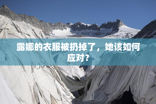 露娜的衣服被扔掉了，她该如何应对？