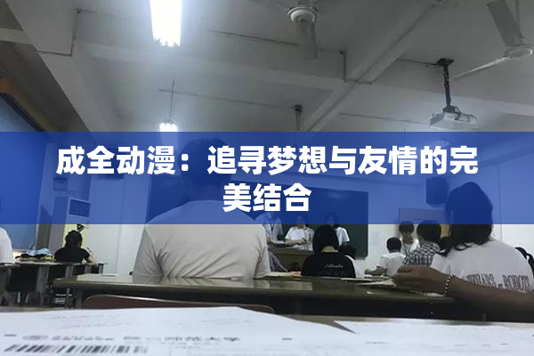 成全动漫：追寻梦想与友情的完美结合
