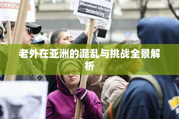 老外在亚洲的混乱与挑战全景解析