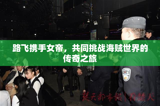 路飞携手女帝，共同挑战海贼世界的传奇之旅